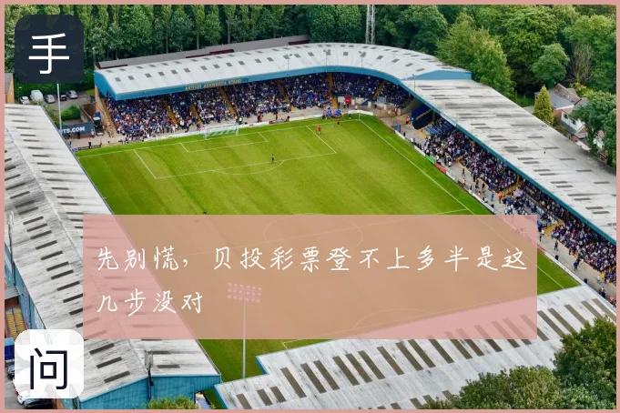 先别慌，贝投彩票登不上多半是这几步没对