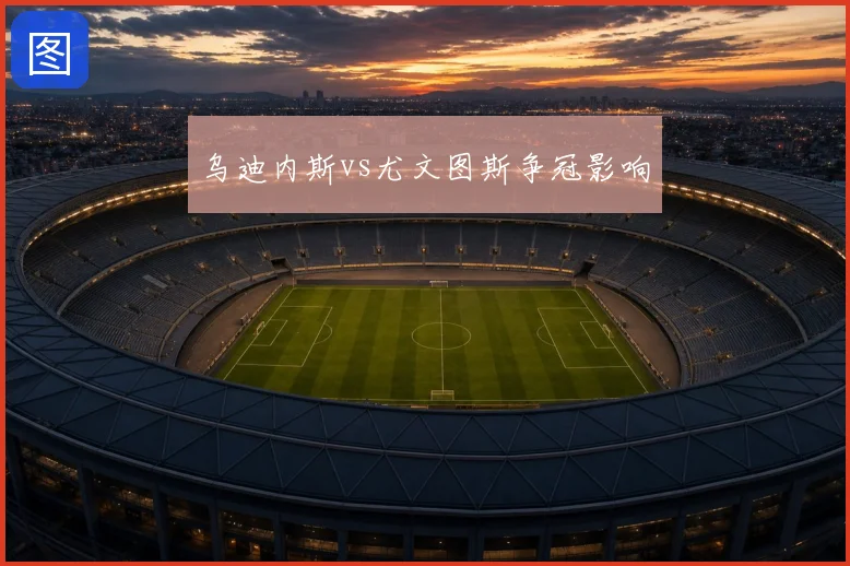 乌迪内斯vs尤文图斯争冠影响